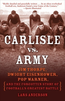 Carlisle vs. Army: Jim Thorpe, Dwight Eisenhower, Pop Warner, and the Forgotten Story of Football's Greatest Battle by Anderson, Lars