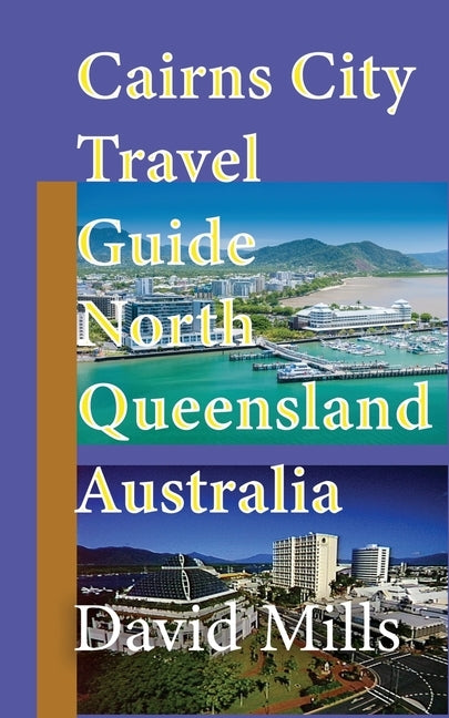 Cairns City Travel Guide, North Queensland Australia: Cairns Touristic Information by Mills, David