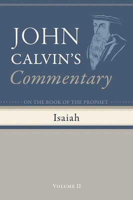 Commentary on the Book of the Prophet Isaiah, Volume 2 by Calvin, John