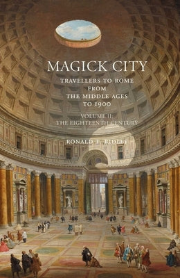 Magick City: Travellers to Rome from the Middle Ages to 1900, Volume II: The Eighteenth Century by Ridley, Ronald