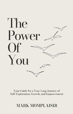 The Power of You (Your Guide for a Year-Long Journey of Self-Exploration, Growth, and Empowerment): Your Guide for a Year-Long Journey of Self-Explora by Momplaisir, Mark
