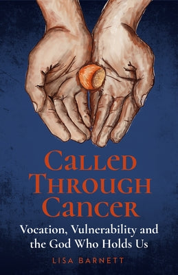 Called Through Cancer: Vocation, Vulnerability and the God Who Holds Us by Barnett, Lisa