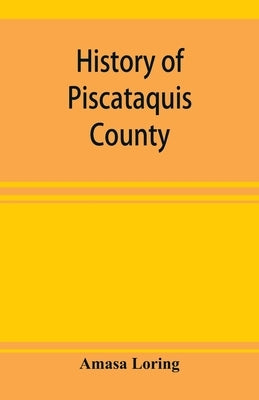 History of Piscataquis County, Maine, from its earliest settlement to 1880 by Loring, Amasa