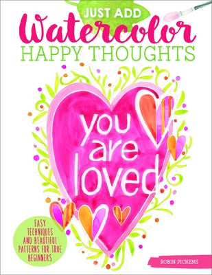 Just Add Watercolor Happy Thoughts: Easy Techniques and Beautiful Patterns for True Beginners by Pickens, Robin