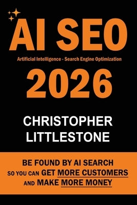 AI SEO 2026: Be Found by AI Search - So You Can Get More Customers and Make More Money by Littlestone, Christopher
