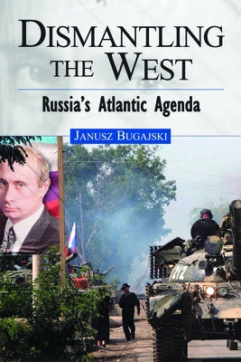 Dismantling the West: Russia's Atlantic Agenda by Bugajski, Janusz