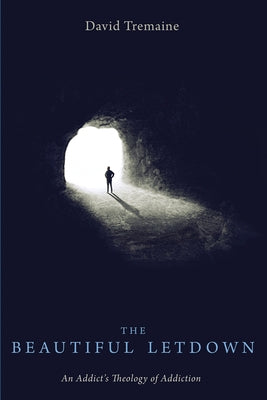 The Beautiful Letdown: An Addict's Theology of Addiction by Tremaine, David