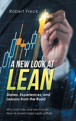 A New Look at Lean: Stories, Experiences, and Lessons from the Road by Freck, Robert