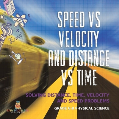 Speed vs Velocity and Distance vs Time Solving Distance, Time, Velocity and Speed Problems Grade 6-8 Physical Science by Baby Professor