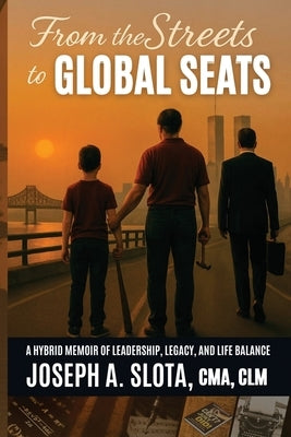 From The Streets To Global Seats: From the Streets to Global Seats: Two Books in One - Legacy and Leadership Blueprint by Slota, Joseph A.