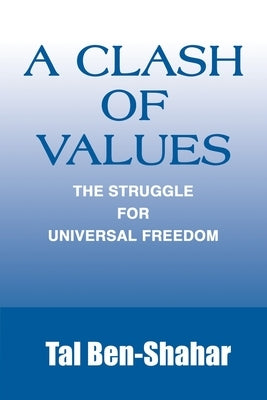 A Clash of Values: The Struggle for Universal Freedom by Ben-Shahar, Tal