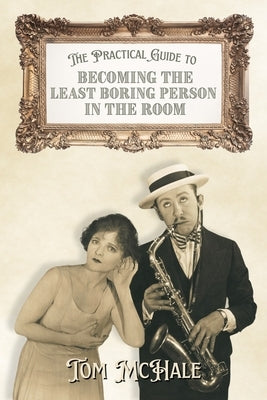 The Practical Guide to Becoming the Least Boring Person in the Room: Interesting Stories and Fun Facts by McHale, Tom