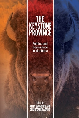 The Keystone Province: Politics and Governance in Manitoba by Saunders, Kelly