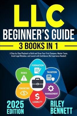 LLC Beginner's Guide: A Step-by-Step Playbook to Build and Grow Your First Company. Master Taxes, Avoid Legal Mistakes, and Launch with Confidence (No by Bennett, Riley
