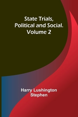 State Trials, Political and Social. Volume 2 by Lushington Stephen, Harry