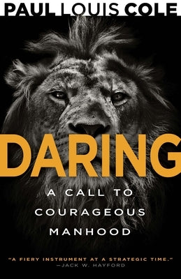 Daring: A Call to Courageous Manhood by Cole, Paul Louis