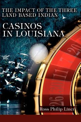 The Impact of the Three Land Based Indian Casinos In Louisiana by Liner, Ross Philip