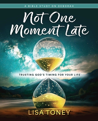 Not One Moment Late Women's Bible Study Participant Workbook: Trusting God's Timing for Your Life (a Bible Study on Deborah) by Lisa Toney