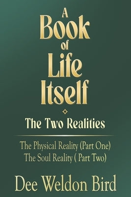 A Book of Life Itself-The Two Realities: The Physical Reality (Part One) / The Soul Reality (Part Two) by Weldon Bird, Dee