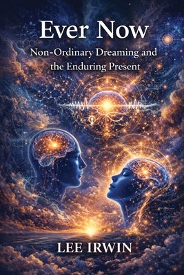 Ever Now: Non-Ordinary Dreaming and the Enduring Present by Irwin, Lee