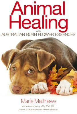 Animal Healing with Australian Bush Flower Essences by Matthews, Marie