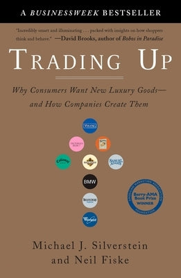 Trading Up: Why Consumers Want New Luxury Goods--And How Companies Create Them by Silverstein, Michael J.