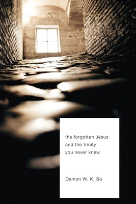 The Forgotten Jesus and the Trinity You Never Knew by So, Damon W. K.
