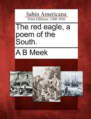 The Red Eagle, a Poem of the South. by Meek, Alexander Beaufort