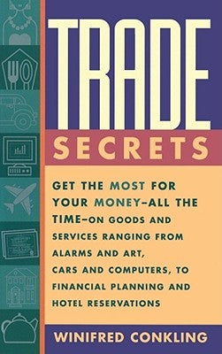 Trade Secrets: Get the Most for Your Money--All the Time--On Goods and Services Ranging from Alarms and Art, Cars and Computers, to F by Conkling, Winifred