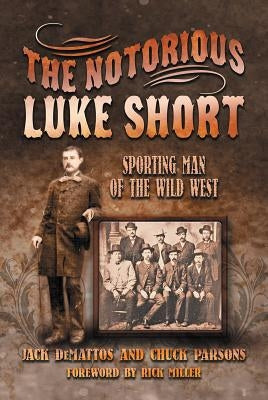 The Notorious Luke Short: Sporting Man of the Wild West by Demattos, Jack
