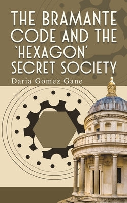 The Bramante Code and the 'Hexagon' Secret Society by Gane, Daria Gomez