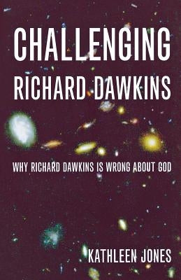 Challenging Richard Dawkins: Why Richard Dawkins Is Wrong about God by Jones, Kathleen
