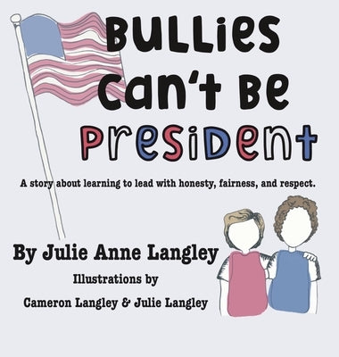 Bullies Can't Be President: A story about learning to lead with honesty, fairness, and respect. by Langley, Julie Anne