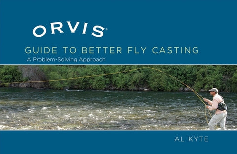 Orvis Guide to Better Fly Casting: A Problem-Solving Approach by Kyte, Al