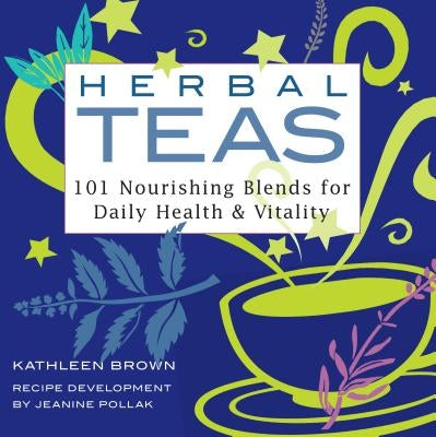 Herbal Teas: 101 Nourishing Blends for Daily Health & Vitality by Brown, Kathleen