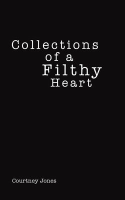 Collections of a Filthy Heart by Jones, Courtney