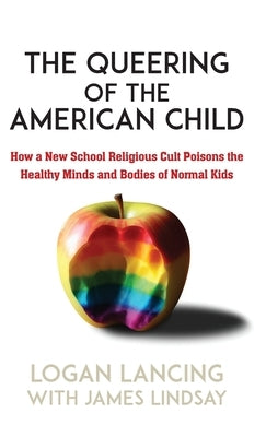 The Queering of the American Child: How a New School Religious Cult Poisons the Minds and Bodies of Normal Kids by Lancing, Logan