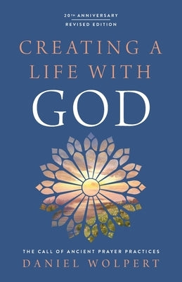 Creating a Life with God: The Call of Ancient Prayer Practices by Wolpert, Daniel
