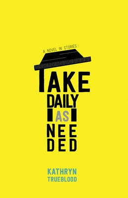 Take Daily as Needed: A Novel in Stories by Trueblood, Kathryn