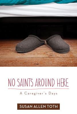 No Saints Around Here: A Caregiver's Days by Toth, Susan Allen