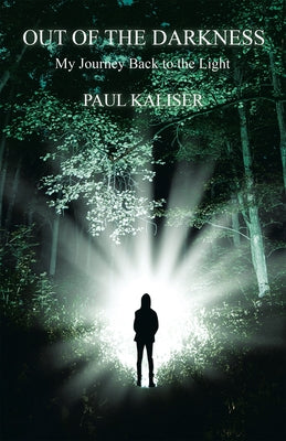 Out of the Darkness: My Journey Back to the Light by Paul Kaliser