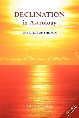Declination in Astrology: The Steps of the Sun by Newman, Paul