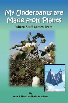 My Underpants are Made from Plants: Where Stuff Comes From by Adams, Gloria G.