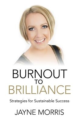 Burnout to Brilliance: Strategies for Sustainable Success by Morris, Jayne