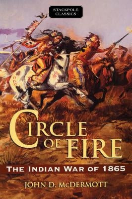 Circle of Fire: The Indian War of 1865 by McDermott, John D.