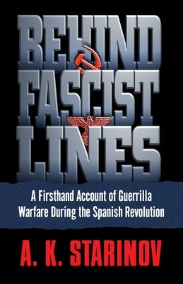 Behind Fascist Lines: A Firsthand Account of Guerrilla Warfare During the Spanish Revolution by Starinov, Anna