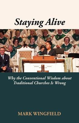 Staying Alive: Why the Conventional Wisdom about Traditional Churches Is Wrong by Wingfield, Mark