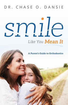 Smile Like You Mean It: A Parent's Guide to Orthodontics by Dansie, Chase O.