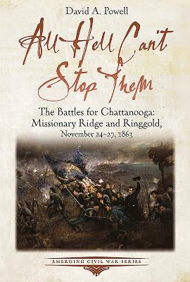 All Hell Can't Stop Them: The Battles for Chattanooga--Missionary Ridge and Ringgold, November 24-27, 1863 by Powell, David A.