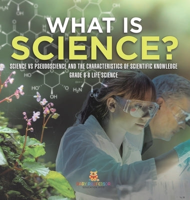 What is Science? Science vs Pseudoscience and the Characteristics of Scientific Knowledge Grade 6-8 Life Science by Baby Professor
